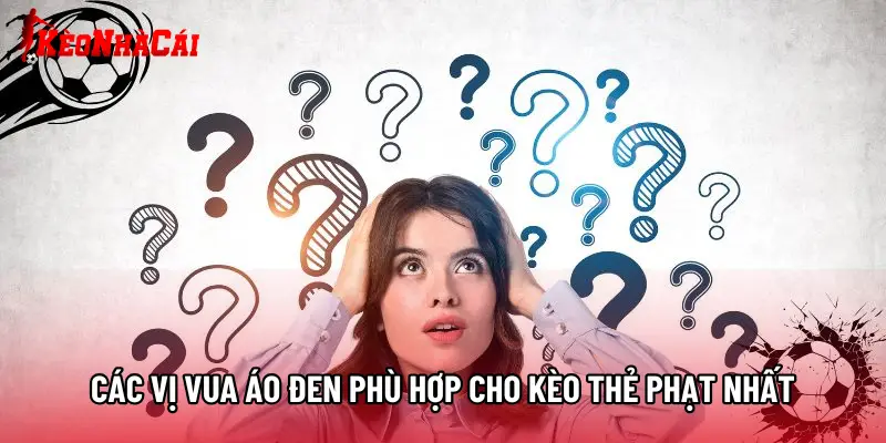 Các vị vua áo đen phù hợp cho kèo thẻ phạt nhất