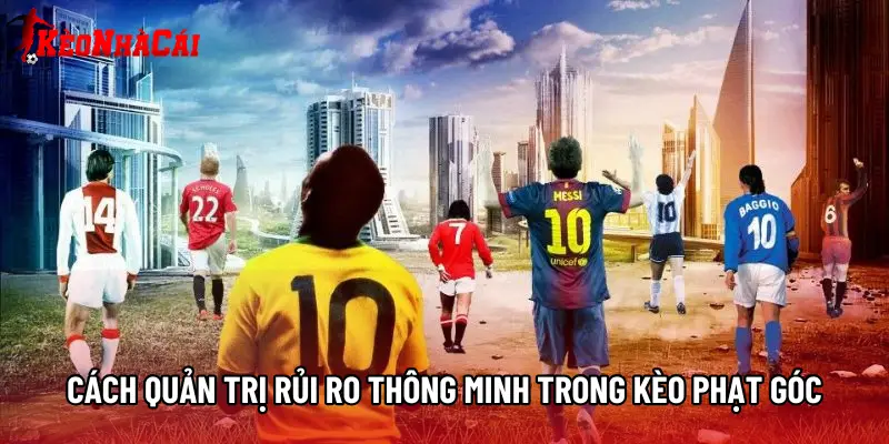 Cách quản trị rủi ro thông minh trong kèo phạt góc