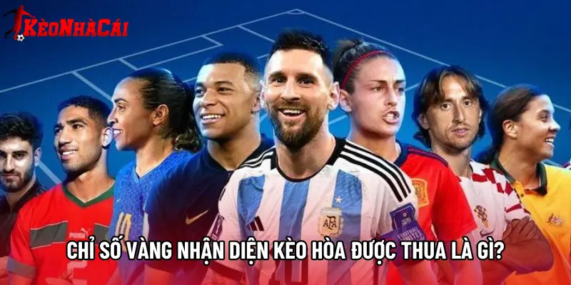 Chỉ số vàng nhận diện kèo hòa được thua là gì