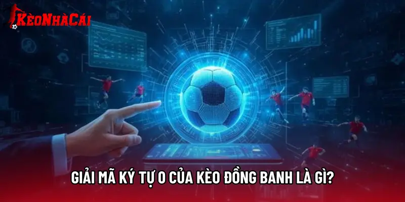 Giải mã ký tự 0 của Kèo đồng banh là gì?