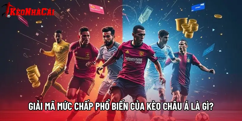 Giải mã mức chấp phổ biến của Kèo châu Á là gì?
