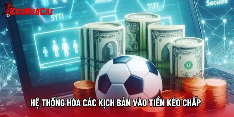 Hệ thống hóa các kịch bản vào tiền kèo chấp