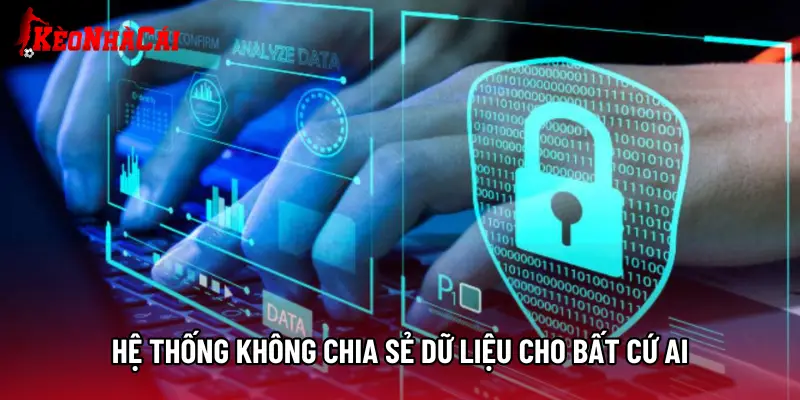 Hệ thống không chia sẻ dữ liệu cho bất cứ ai