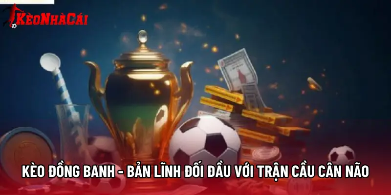 Kèo Đồng Banh - Bản Lĩnh Đối Đầu Với Trận Cầu Cân Não