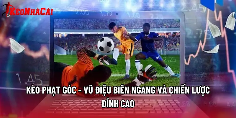 Kèo Phạt Góc - Vũ Điệu Biên Ngang Và Chiến Lược Đỉnh Cao