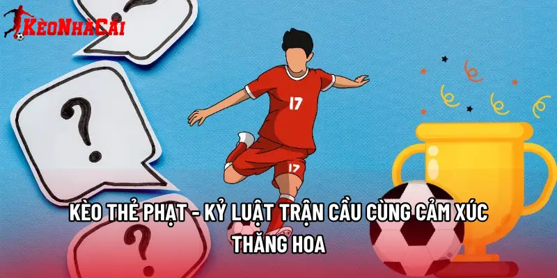 Kèo Thẻ Phạt - Kỷ Luật Trận Cầu Cùng Cảm Xúc Thăng Hoa