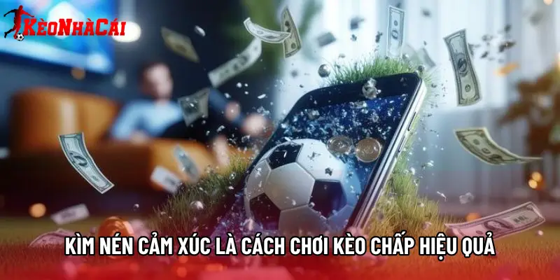 Kìm nén cảm xúc là cách chơi Kèo chấp hiệu quả