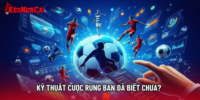 Kỹ thuật cược rung bạn đã biết chưa?