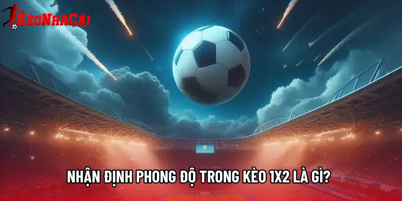 Nhận định phong độ trong Kèo 1x2 là gì?