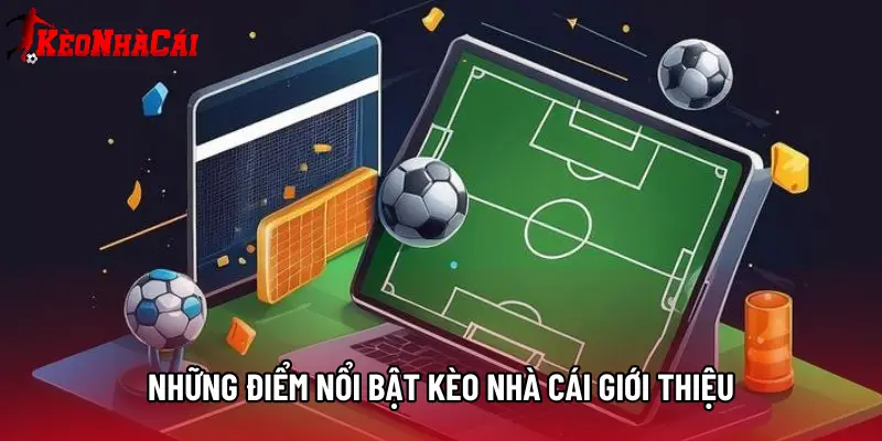 Những điểm nổi bật Kèo Nhà Cái giới thiệu
