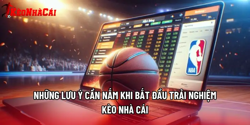 Những lưu ý cần nắm khi bắt đầu trải nghiệm Kèo Nhà Cái