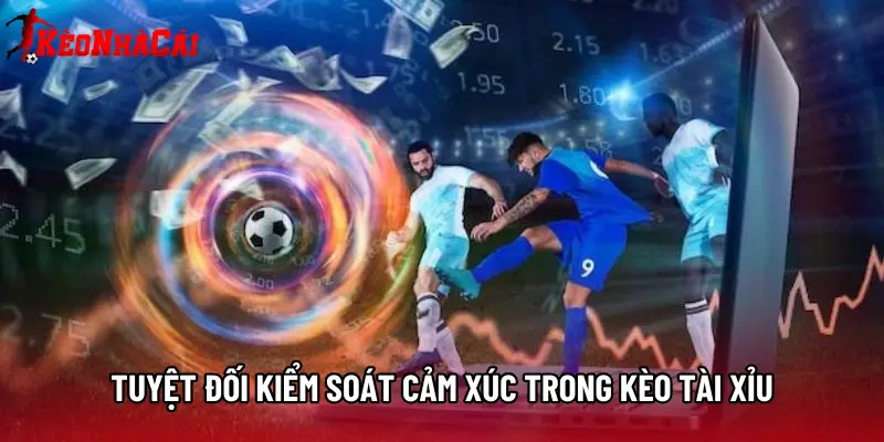 Tuyệt đối kiểm soát cảm xúc trong Kèo tài xỉu